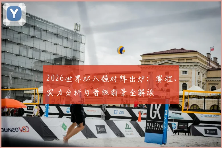 2026世界杯八强对阵出炉:赛程、实力分析与晋级前景全解读