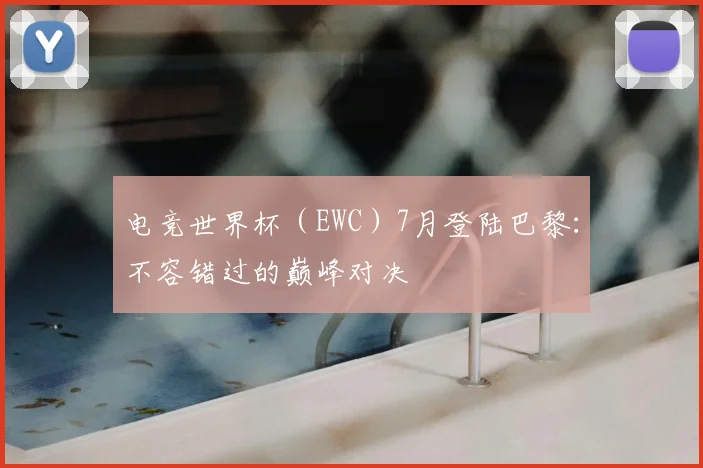 电竞世界杯(EWC)7月登陆巴黎:不容错过的巅峰对决