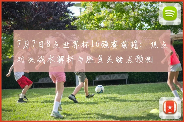 7月7日8点世界杯16强赛前瞻：焦点对决战术解析与胜负关键点预测