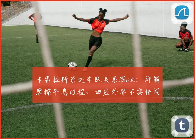卡雷拉斯亲述车队关系现状：详解摩擦平息过程，回应外界不实传闻