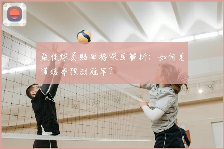 最佳球员赔率榜深度解析：如何看懂赔率预测冠军？