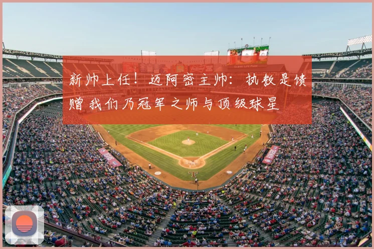 新帅上任!迈阿密主帅:执教是馈赠 我们乃冠军之师与顶级球星