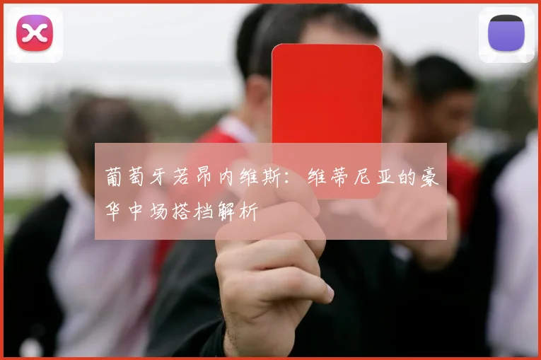 葡萄牙若昂内维斯:维蒂尼亚的豪华中场搭档解析
