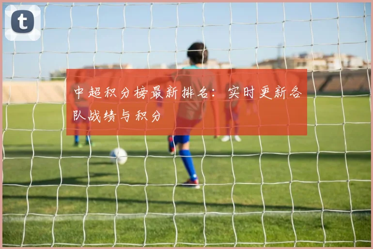 中超积分榜最新排名:实时更新各队战绩与积分