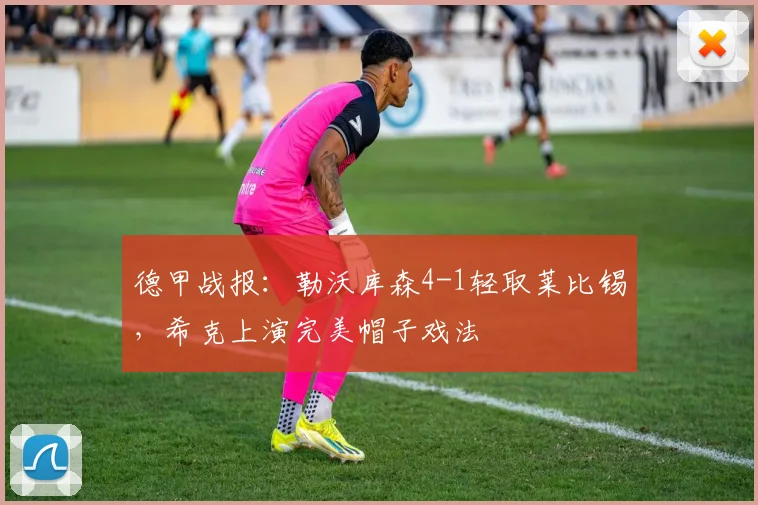 德甲战报：勒沃库森4-1轻取莱比锡，希克上演完美帽子戏法
