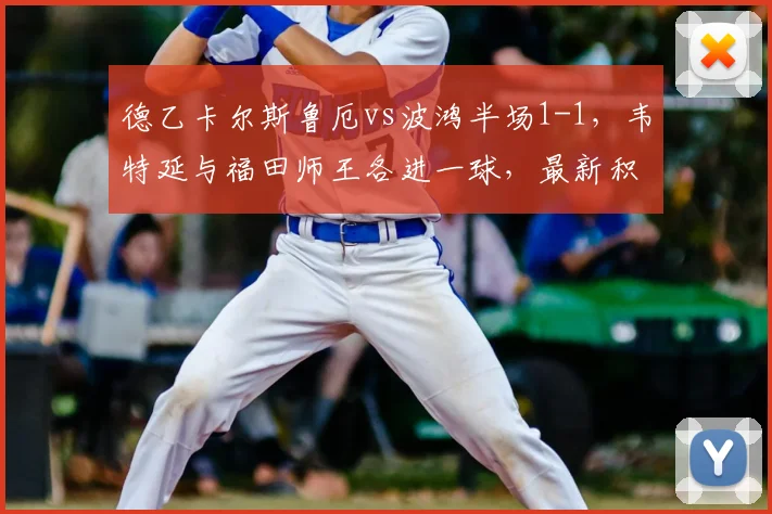 德乙卡尔斯鲁厄vs波鸿半场1-1，韦特延与福田师王各进一球，最新积分排名解析