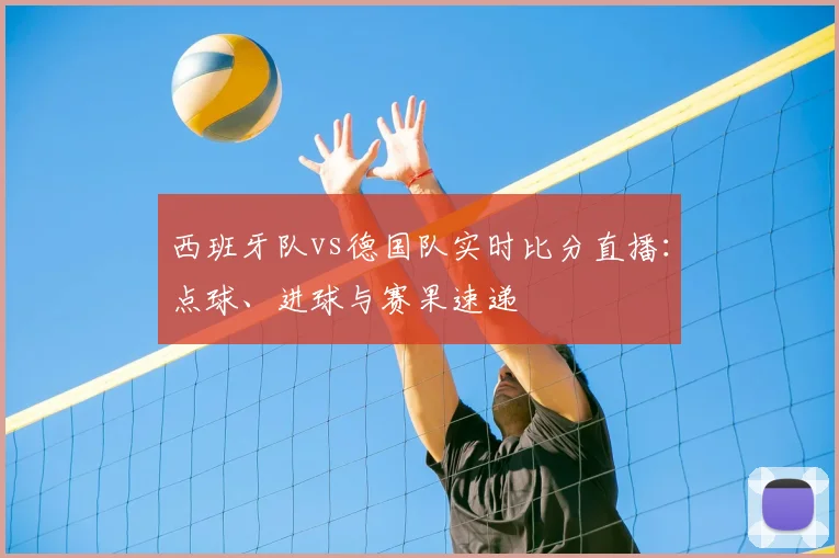 西班牙队vs德国队实时比分直播：点球、进球与赛果速递