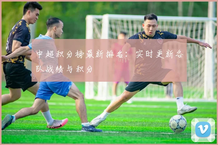 中超积分榜最新排名：实时更新各队战绩与积分